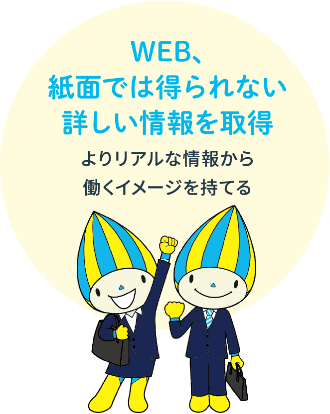 WEB、紙面では得られない詳しい情報を取得　よりリアルな情報から
							働くイメージを持てる